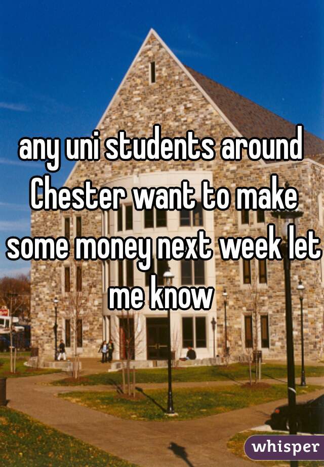 any uni students around Chester want to make some money next week let me know 