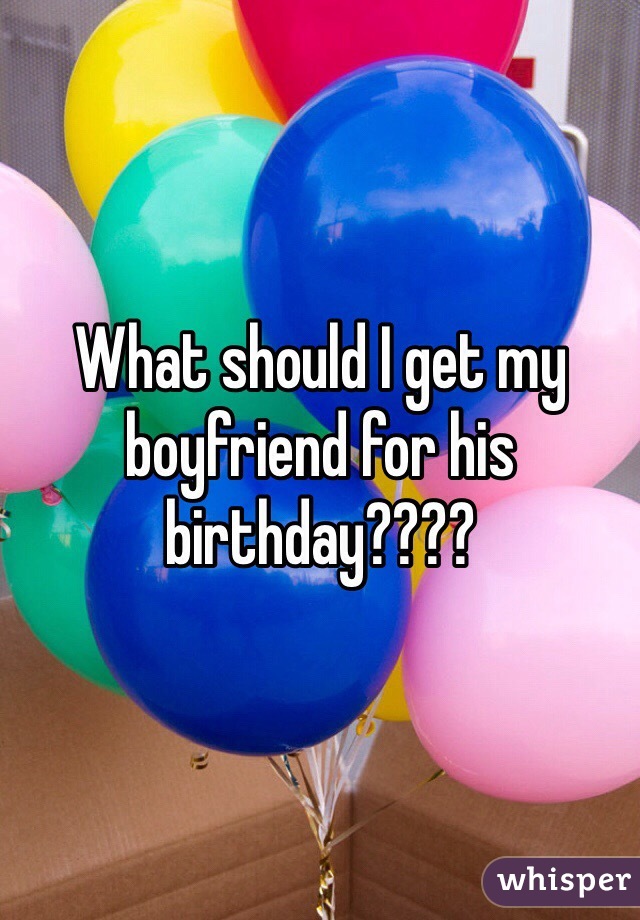 What should I get my boyfriend for his birthday????