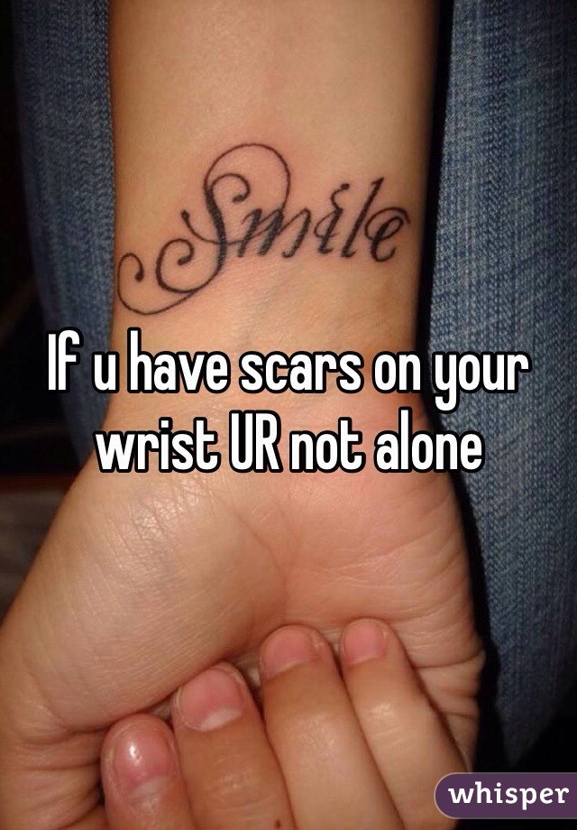 If u have scars on your wrist UR not alone
