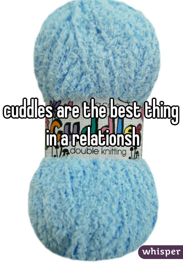 cuddles are the best thing in a relationsh