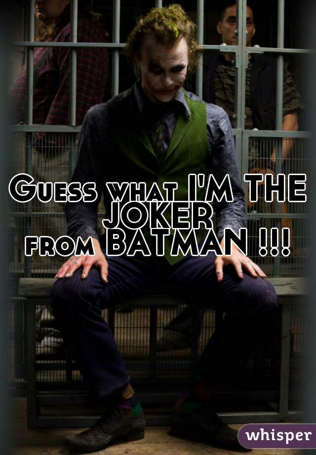 Guess what I'M THE JOKER 
from BATMAN !!!