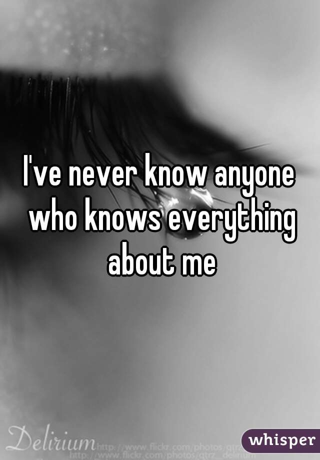 I've never know anyone who knows everything about me