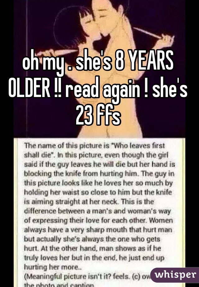 oh my . she's 8 YEARS OLDER !! read again ! she's 23 ffs 