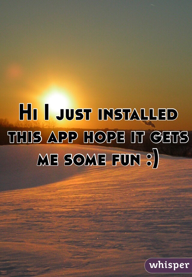 Hi I just installed this app hope it gets me some fun :)