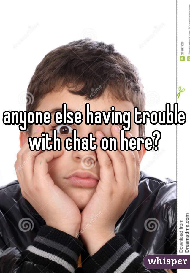 anyone else having trouble with chat on here? 