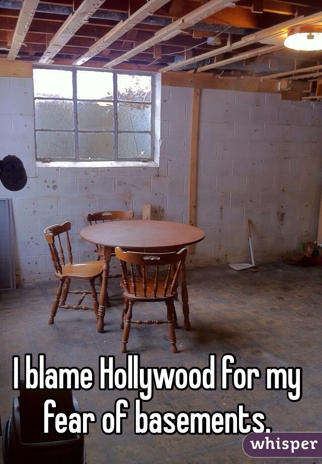 I blame Hollywood for my fear of basements. 