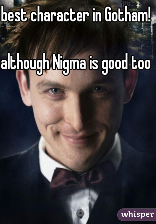 best character in Gotham! 

although Nigma is good too 