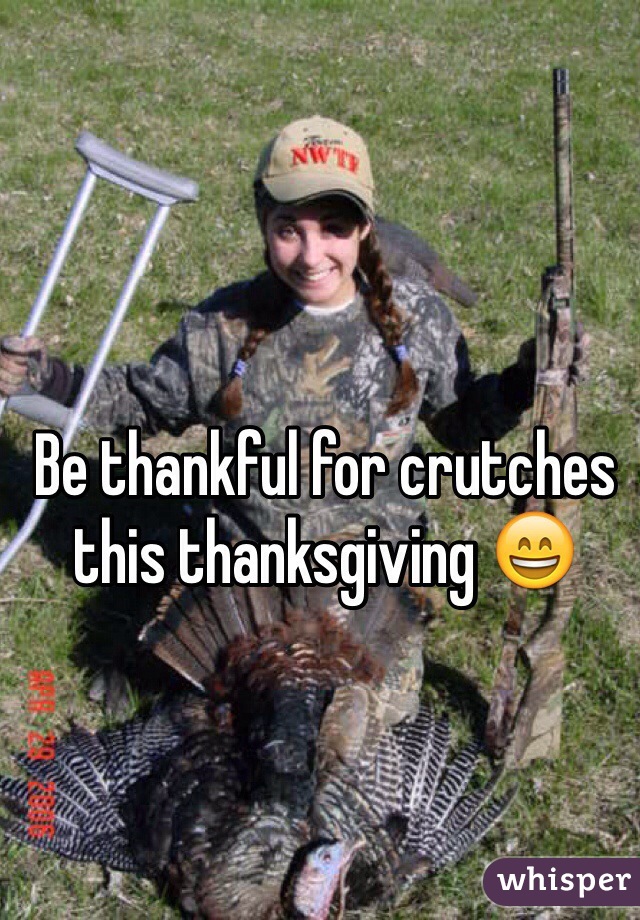 Be thankful for crutches this thanksgiving 😄