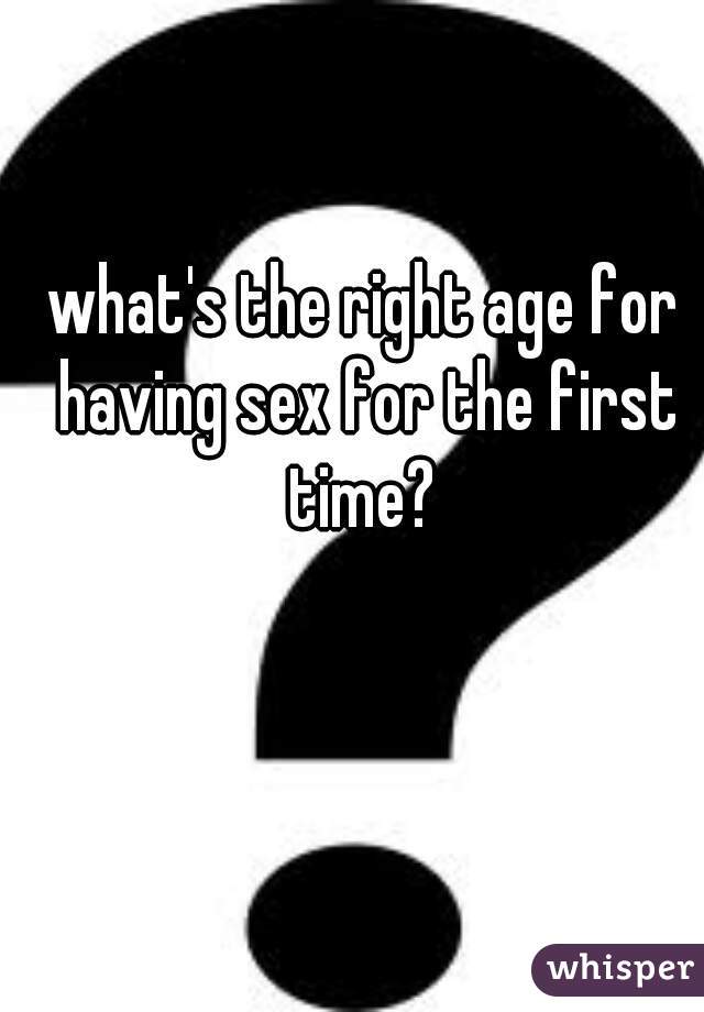 what's the right age for having sex for the first time? 
