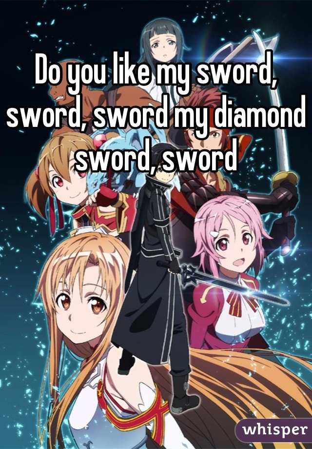 Do you like my sword, sword, sword my diamond sword, sword
