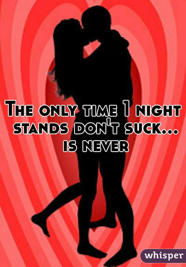 The only time 1 night stands don't suck... is never