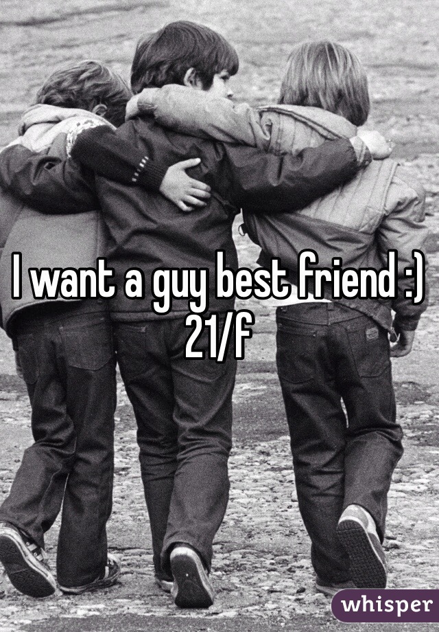 I want a guy best friend :) 21/f 