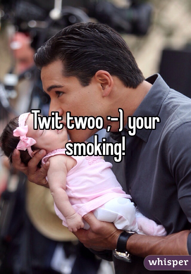 Twit twoo ;-) your smoking!