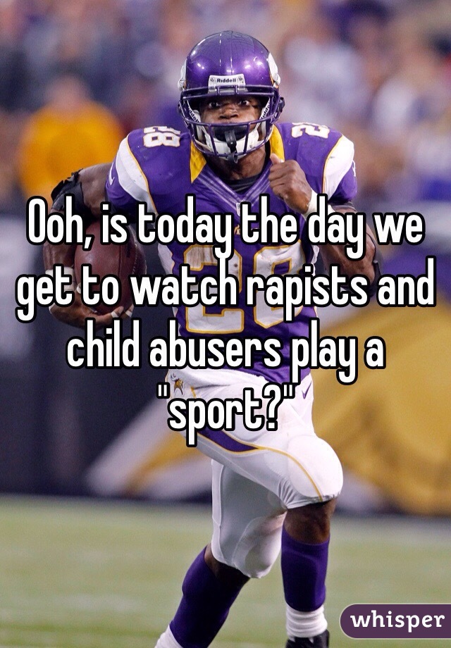 Ooh, is today the day we get to watch rapists and child abusers play a "sport?"