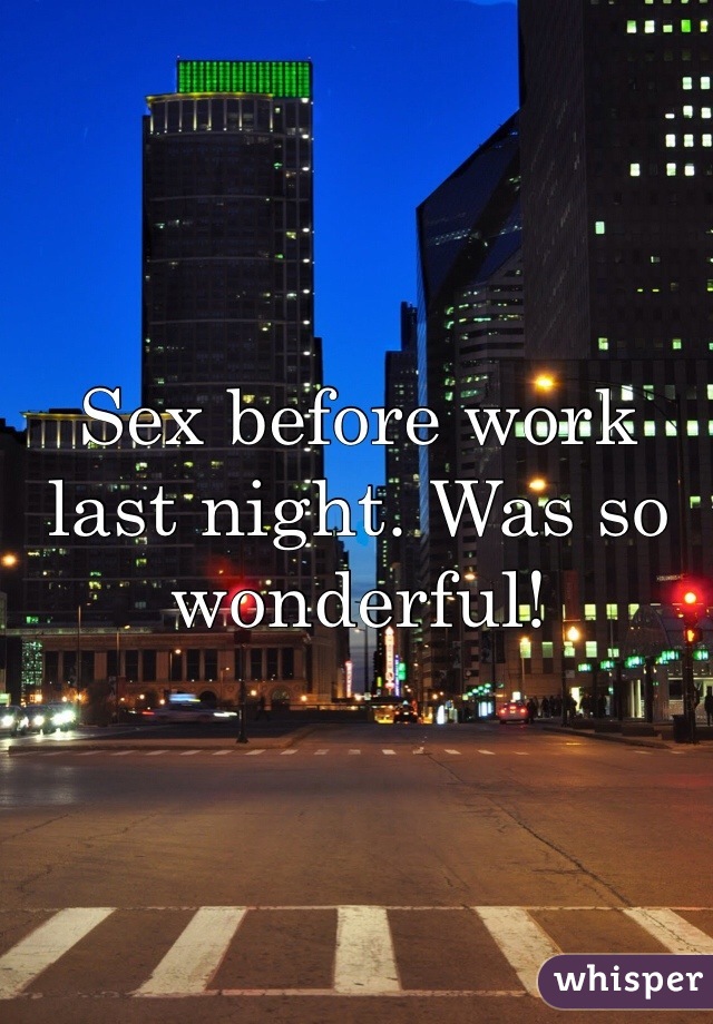 Sex before work last night. Was so wonderful! 