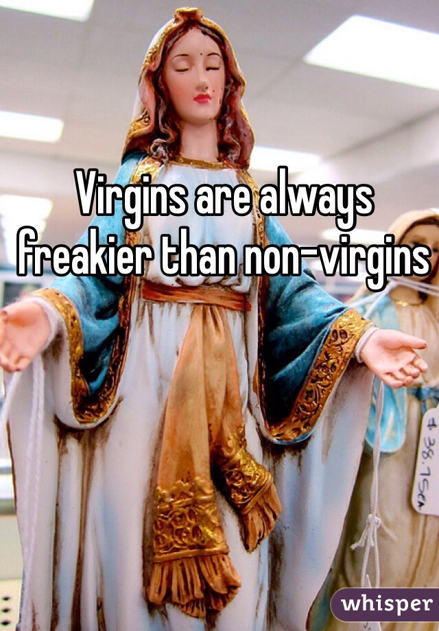 Virgins are always freakier than non-virgins