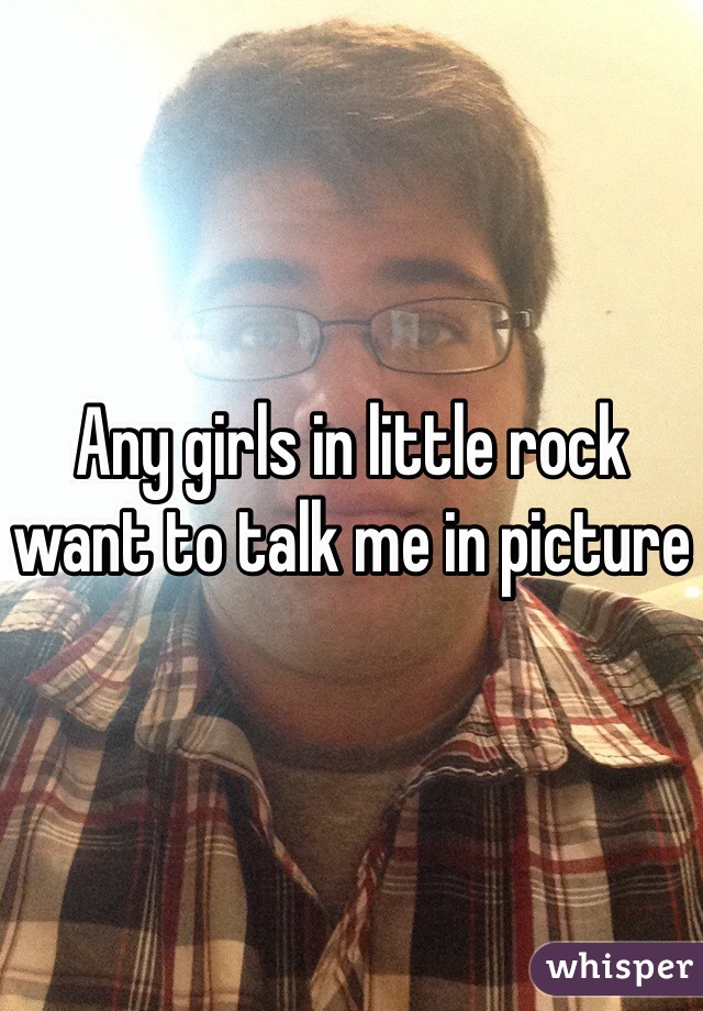 Any girls in little rock want to talk me in picture