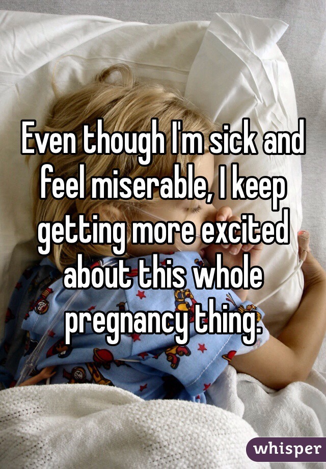 Even though I'm sick and feel miserable, I keep getting more excited about this whole pregnancy thing. 