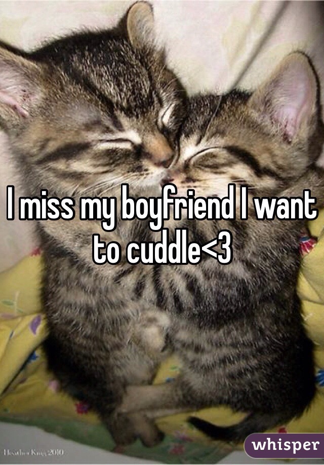 I miss my boyfriend I want to cuddle<3