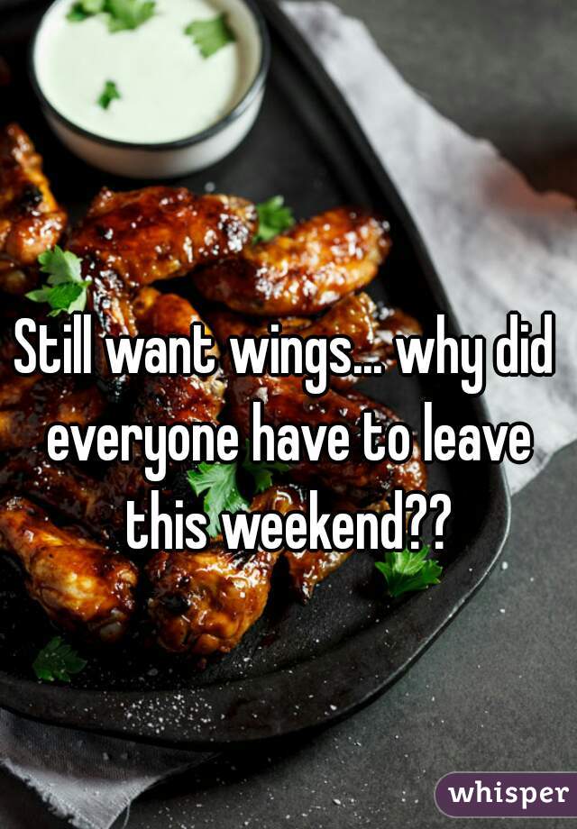 Still want wings... why did everyone have to leave this weekend??