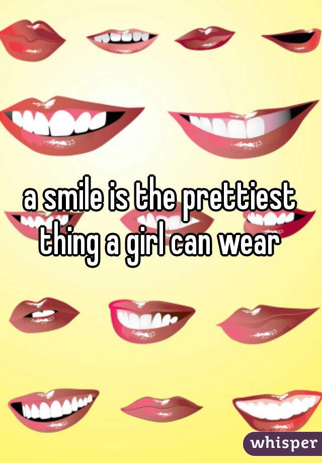 a smile is the prettiest thing a girl can wear 