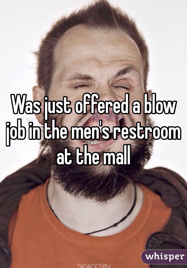 Was just offered a blow job in the men's restroom at the mall