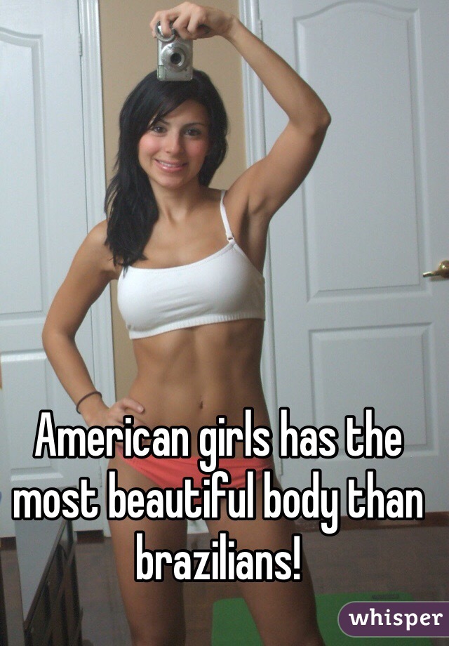 American girls has the most beautiful body than brazilians!