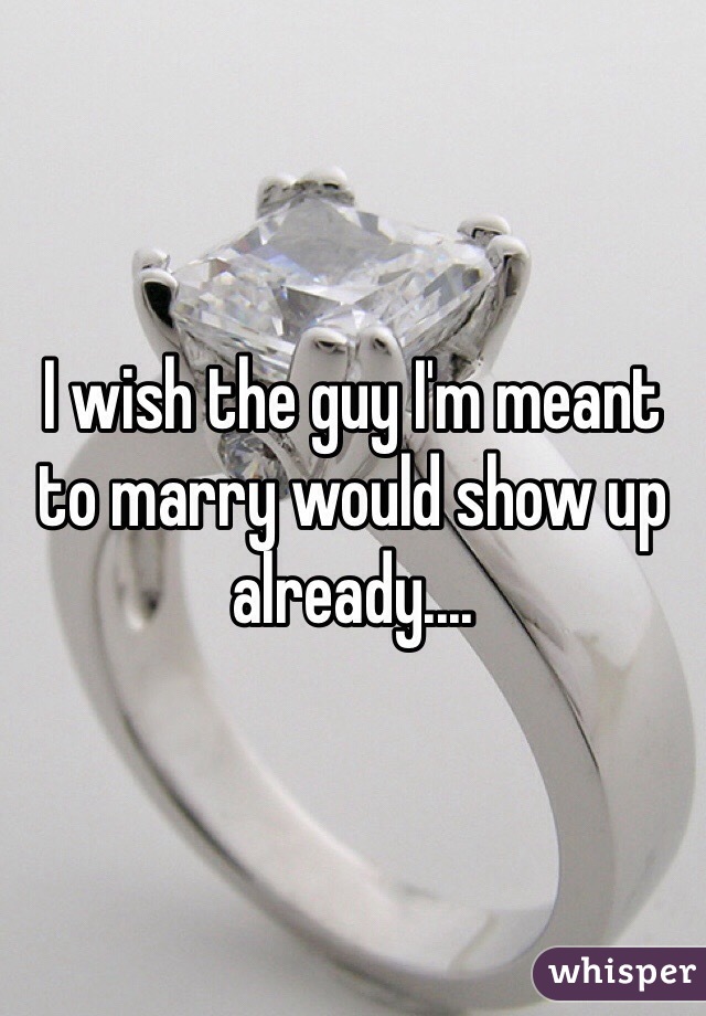 I wish the guy I'm meant to marry would show up already....