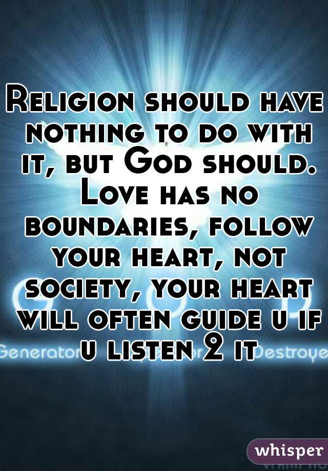 Religion should have nothing to do with it, but God should. Love has no boundaries, follow your heart, not society, your heart will often guide u if u listen 2 it
