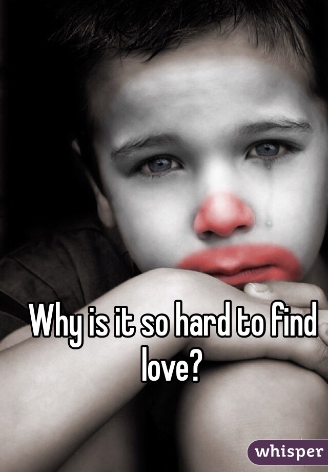 Why is it so hard to find love? 