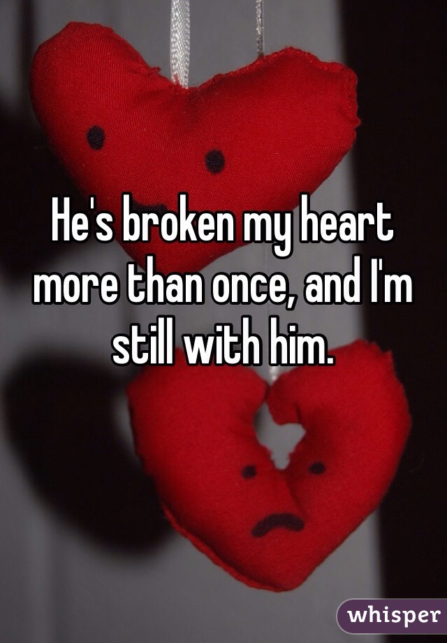He's broken my heart more than once, and I'm still with him.
