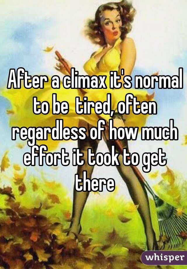 After a climax it's normal to be  tired, often regardless of how much effort it took to get there