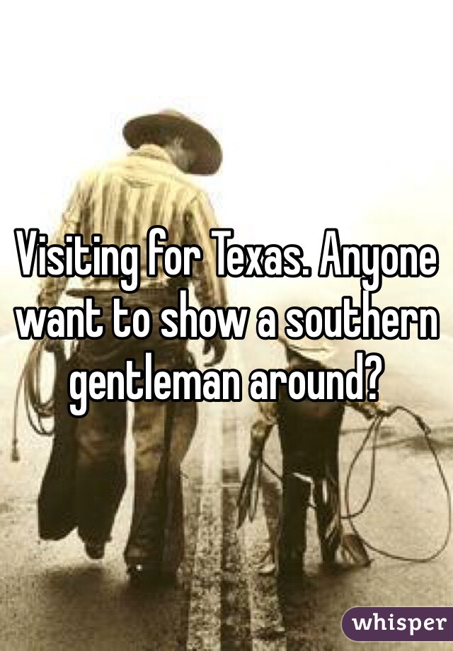 Visiting for Texas. Anyone want to show a southern gentleman around? 