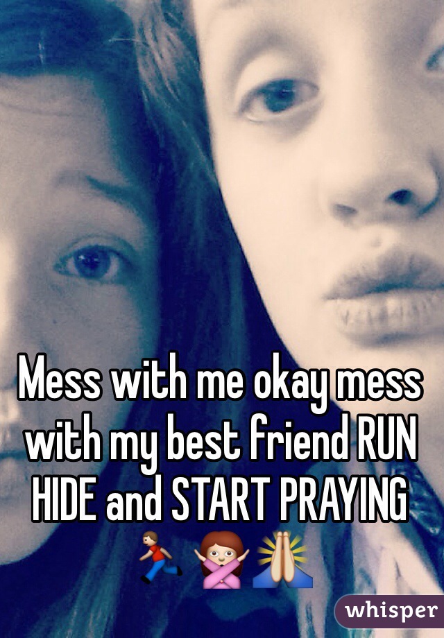 Mess with me okay mess with my best friend RUN HIDE and START PRAYING
🏃🙅🙏