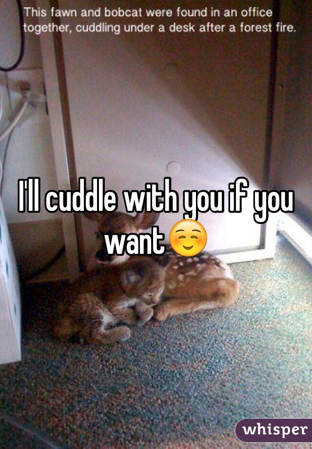 I'll cuddle with you if you want☺️