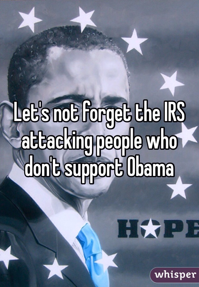 Let's not forget the IRS attacking people who don't support Obama 