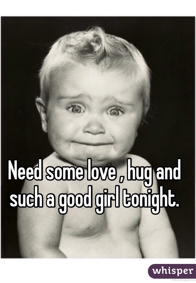 Need some love , hug and such a good girl tonight.