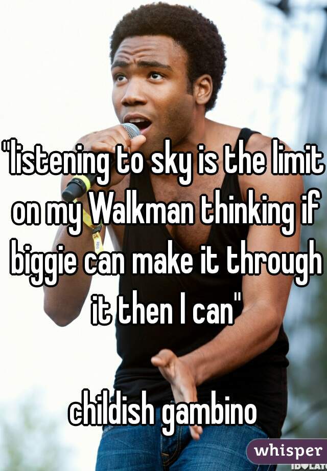 "listening to sky is the limit on my Walkman thinking if biggie can make it through it then I can"

childish gambino