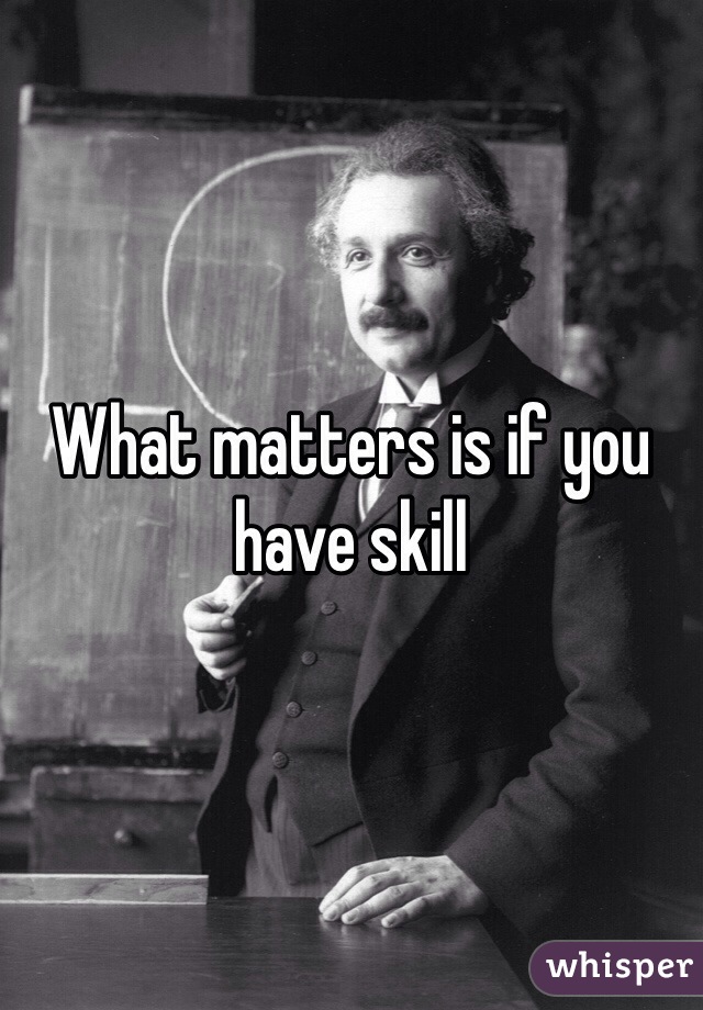 What matters is if you have skill