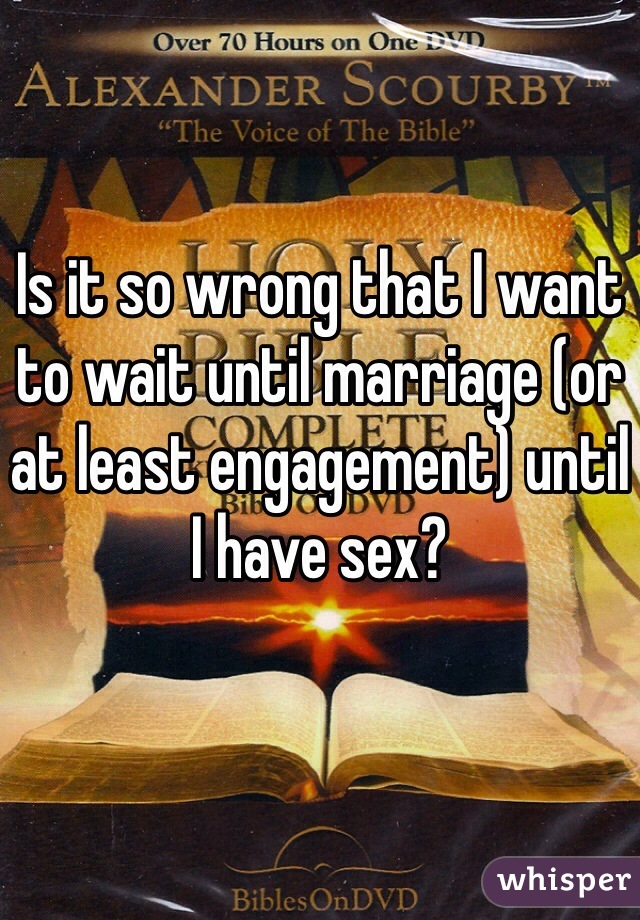 Is it so wrong that I want to wait until marriage (or at least engagement) until I have sex?