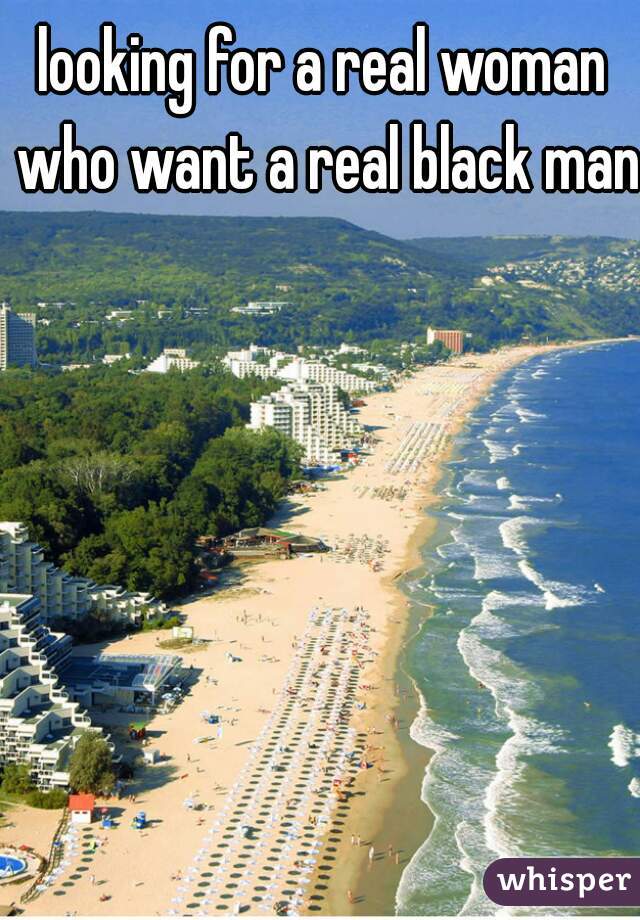 looking for a real woman who want a real black man 