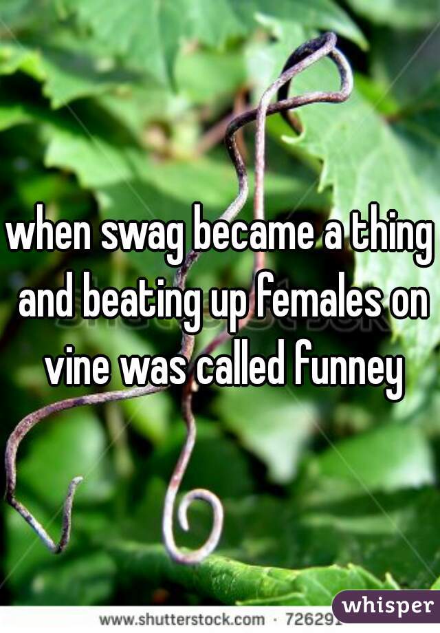 when swag became a thing and beating up females on vine was called funney