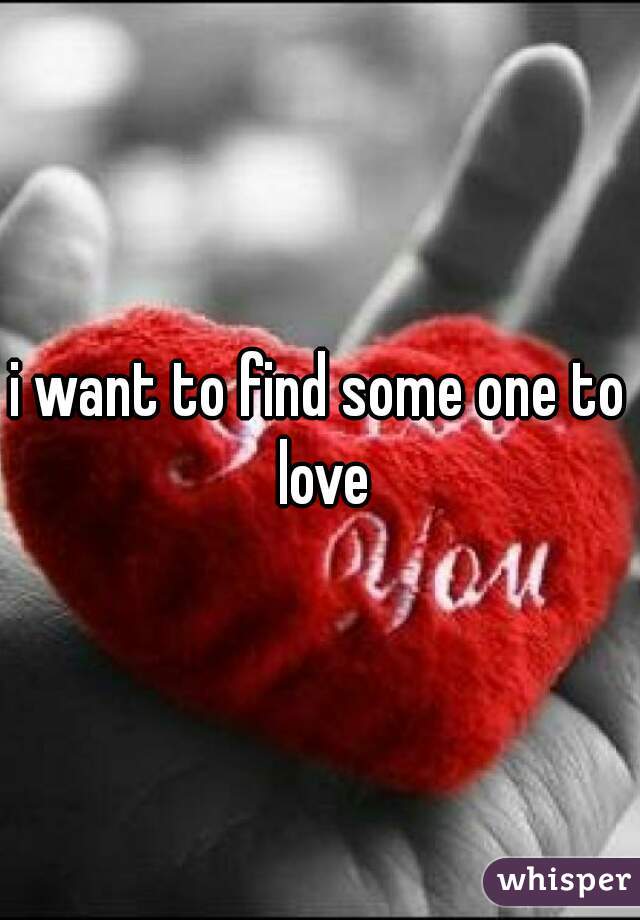 i want to find some one to love