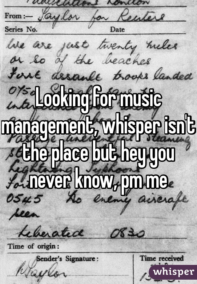 Looking for music management, whisper isn't the place but hey you never know, pm me
