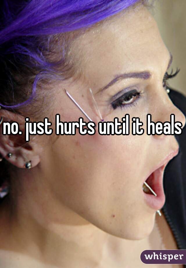 no. just hurts until it heals