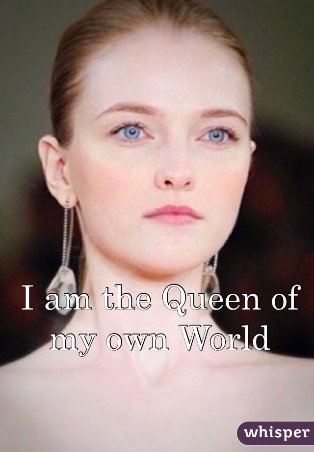I am the Queen of my own World 
