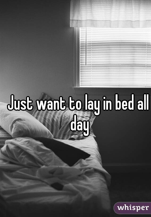 Just want to lay in bed all day
