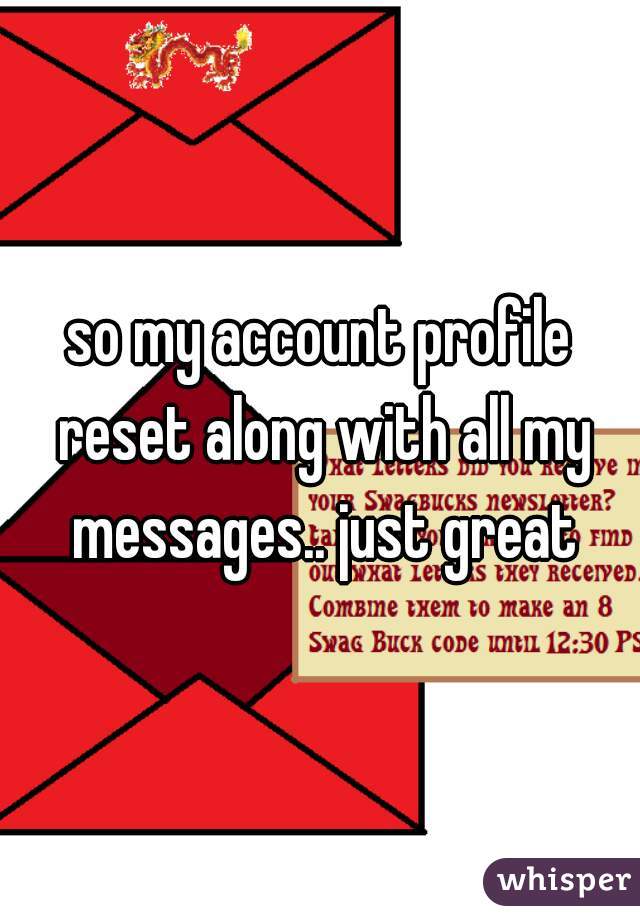 so my account profile reset along with all my messages.. just great