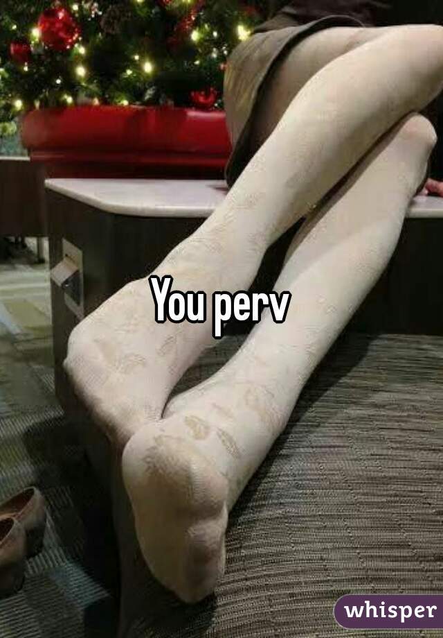 You perv