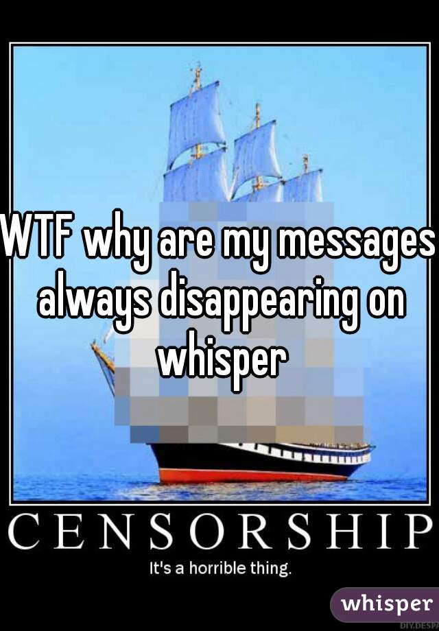 WTF why are my messages always disappearing on whisper